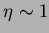 $\eta \sim 1$