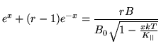 $\displaystyle e^{x}+ (r-1)e^{-x}= \frac{rB}{B_0\sqrt{1 - \frac{x kT}{K_{\vert\vert}}}}$